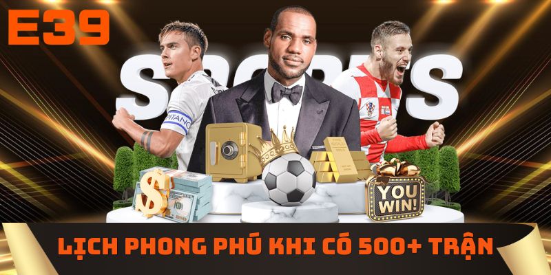 Lịch đấu phong phú khi có 500+ trận mỗi ngày